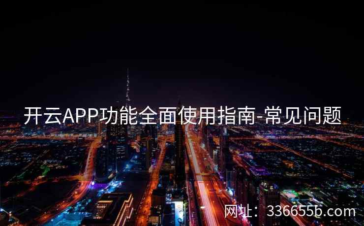 开云APP功能全面使用指南-常见问题