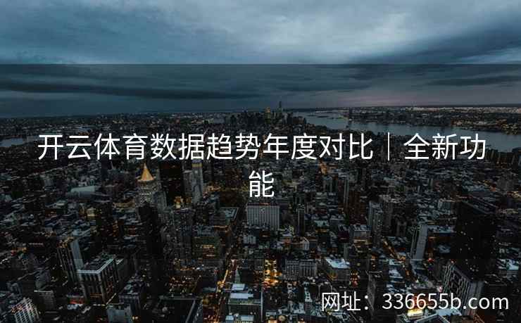 开云体育数据趋势年度对比｜全新功能