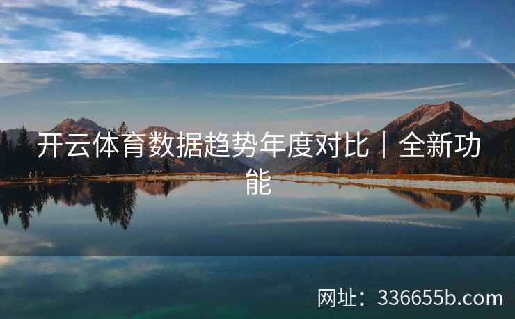 开云体育数据趋势年度对比|全新功能 开云体育数据趋势年度对比|全新功能