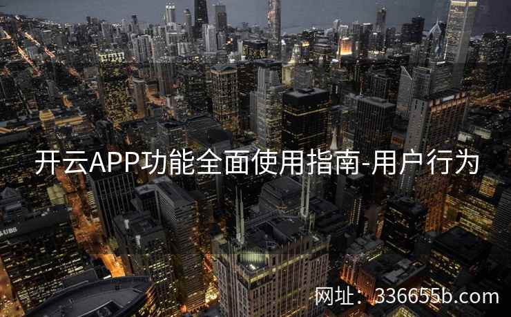 开云APP功能全面使用指南-用户行为