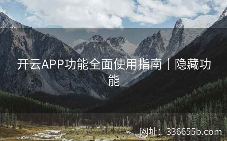 开云APP功能全面使用指南｜隐藏功能