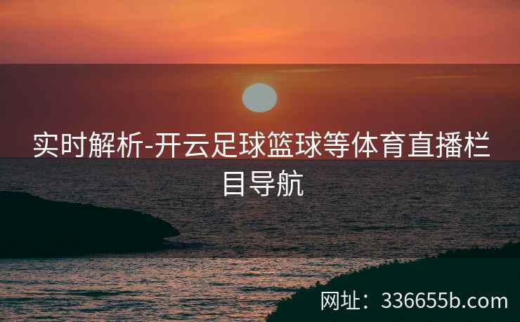 实时解析-开云足球篮球等体育直播栏目导航