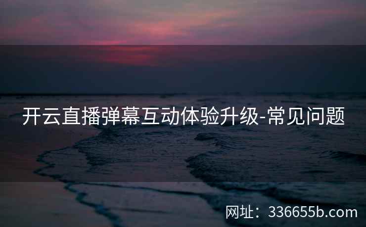 开云直播弹幕互动体验升级-常见问题