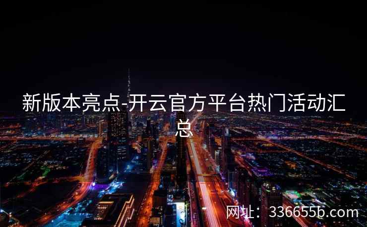 新版本亮点-开云官方平台热门活动汇总