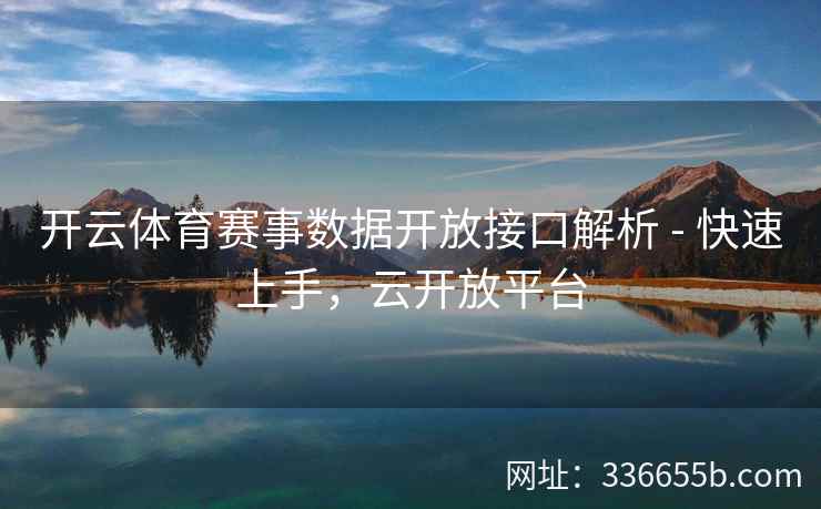 开云体育赛事数据开放接口解析 - 快速上手，云开放平台