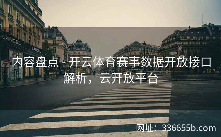 内容盘点 - 开云体育赛事数据开放接口解析,云开放平台 内容盘点 - 开云体育赛事数据开放接口解析,云开放平台