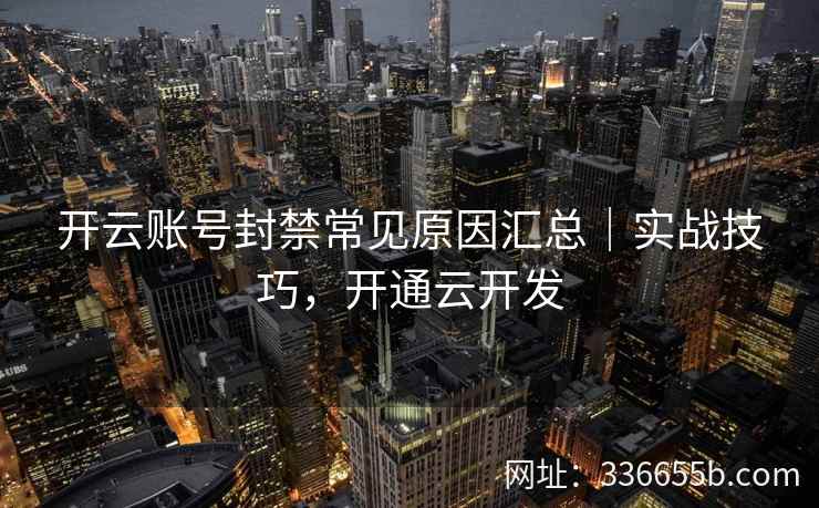 开云账号封禁常见原因汇总｜实战技巧，开通云开发